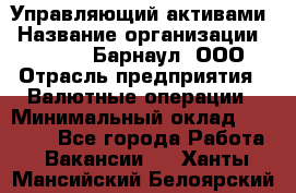 Управляющий активами › Название организации ­ MD-Trade-Барнаул, ООО › Отрасль предприятия ­ Валютные операции › Минимальный оклад ­ 50 000 - Все города Работа » Вакансии   . Ханты-Мансийский,Белоярский г.